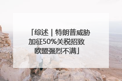 综述｜特朗普威胁加征50%关税招致欧盟强烈不满