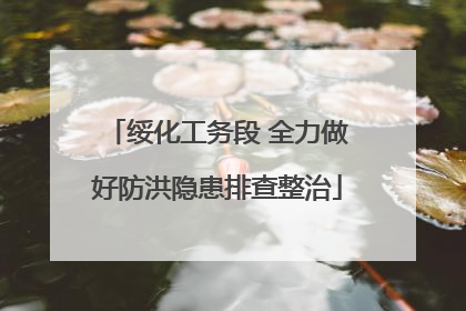 绥化工务段 全力做好防洪隐患排查整治