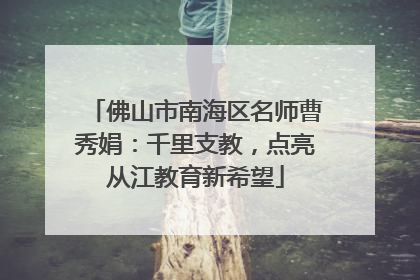 佛山市南海区名师曹秀娟：千里支教，点亮从江教育新希望