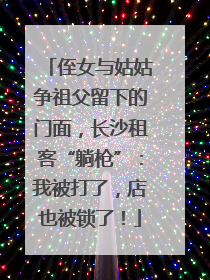侄女与姑姑争祖父留下的门面，长沙租客“躺枪”：我被打了，店也被锁了！