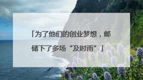 为了他们的创业梦想，邮储下了多场“及时雨”
