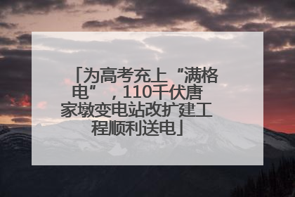 为高考充上“满格电”，110千伏唐家墩变电站改扩建工程顺利送电