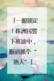 一眼锁定！株洲民警下班途中，顺道抓个“熟人”