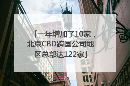 一年增加了10家，北京CBD跨国公司地区总部达122家
