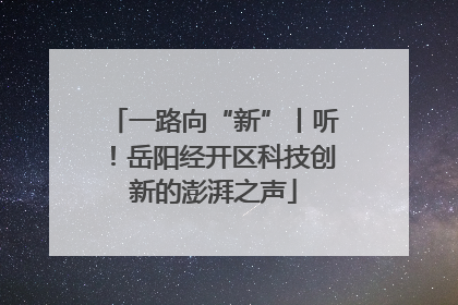 一路向“新”丨听！岳阳经开区科技创新的澎湃之声