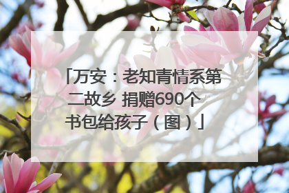 万安：老知青情系第二故乡 捐赠690个书包给孩子（图）