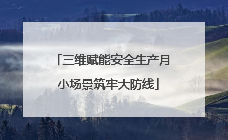 三维赋能安全生产月 小场景筑牢大防线