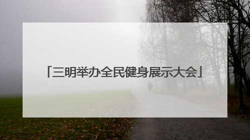 三明举办全民健身展示大会
