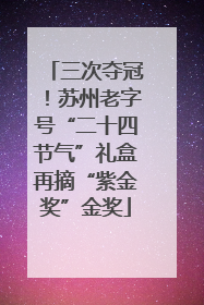 三次夺冠！苏州老字号“二十四节气”礼盒再摘“紫金奖”金奖