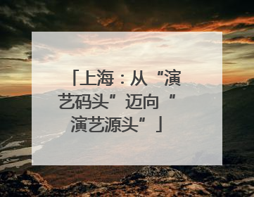 上海：从“演艺码头”迈向“演艺源头”