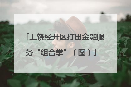 上饶经开区打出金融服务“组合拳”（图）