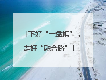 下好“一盘棋”，走好“融合路”