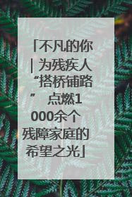 不凡的你｜为残疾人“搭桥铺路” 点燃1000余个残障家庭的希望之光