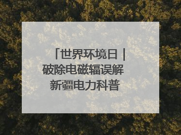 世界环境日｜破除电磁辐误解 新疆电力科普让居民安心