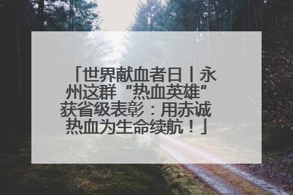 世界献血者日丨永州这群“热血英雄”获省级表彰：用赤诚热血为生命续航！