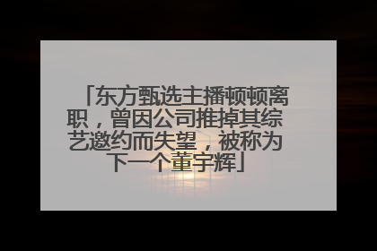 东方甄选主播顿顿离职，曾因公司推掉其综艺邀约而失望，被称为下一个董宇辉