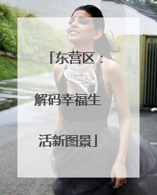 东营区：解码幸福生活新图景
