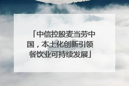 中信控股麦当劳中国，本土化创新引领餐饮业可持续发展