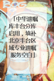 中华遗嘱库丰台分库启用，填补北京丰台区域专业遗嘱服务空白