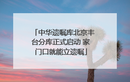 中华遗嘱库北京丰台分库正式启动 家门口就能立遗嘱