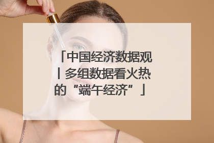 中国经济数据观丨多组数据看火热的“端午经济”
