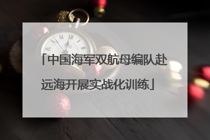 中国海军双航母编队赴远海开展实战化训练