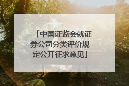 中国证监会就证券公司分类评价规定公开征求意见