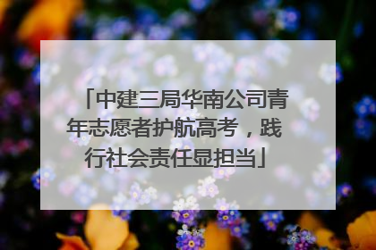 中建三局华南公司青年志愿者护航高考，践行社会责任显担当