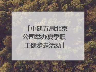中建五局北京公司举办夏季职工健步走活动