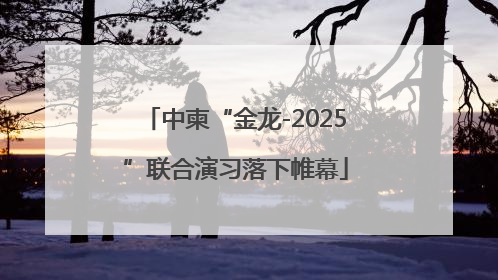 中柬“金龙-2025”联合演习落下帷幕