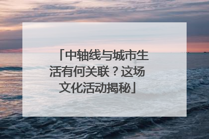 中轴线与城市生活有何关联？这场文化活动揭秘