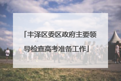 丰泽区委区政府主要领导检查高考准备工作