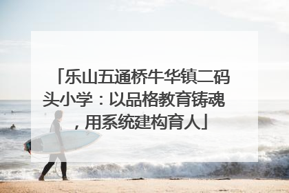 乐山五通桥牛华镇二码头小学：以品格教育铸魂，用系统建构育人