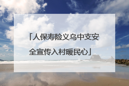 人保寿险义乌中支安全宣传入村暖民心
