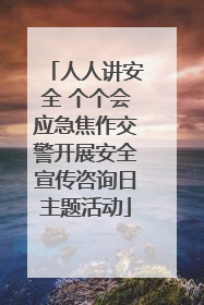 人人讲安全 个个会应急焦作交警开展安全宣传咨询日主题活动