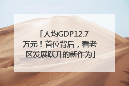 人均GDP12.7万元！首位背后，看老区发展跃升的新作为