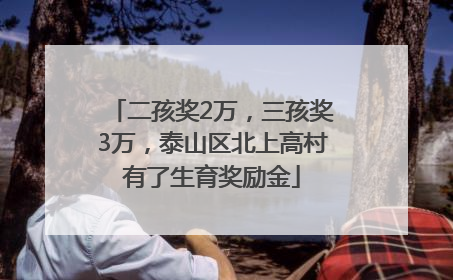 二孩奖2万，三孩奖3万，泰山区北上高村有了生育奖励金