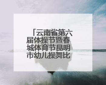 云南省第六届体操节暨春城体育节昆明市幼儿操舞比赛精彩上演