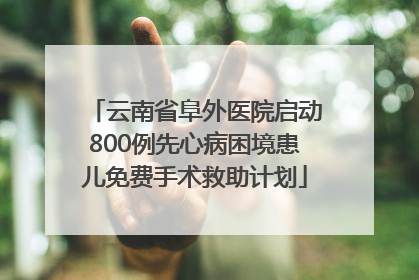 云南省阜外医院启动800例先心病困境患儿免费手术救助计划
