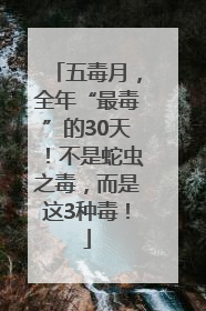 五毒月，全年“最毒”的30天！不是蛇虫之毒，而是这3种毒！