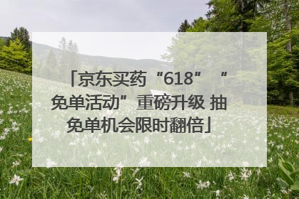 京东买药“618”“免单活动”重磅升级 抽免单机会限时翻倍