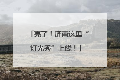 亮了！济南这里“灯光秀”上线！