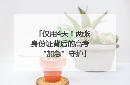 仅用4天！两张身份证背后的高考“加急”守护