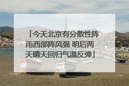 今天北京有分散性阵雨西部阵风强 明后两天晴天回归气温反弹