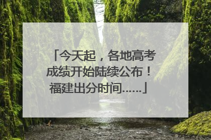 今天起，各地高考成绩开始陆续公布！福建出分时间……
