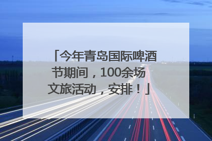 今年青岛国际啤酒节期间，100余场文旅活动，安排！