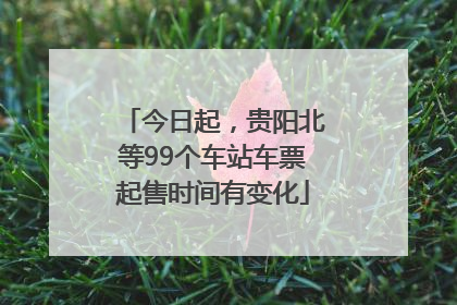 今日起，贵阳北等99个车站车票起售时间有变化