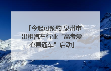 今起可预约 泉州市出租汽车行业“高考爱心直通车”启动