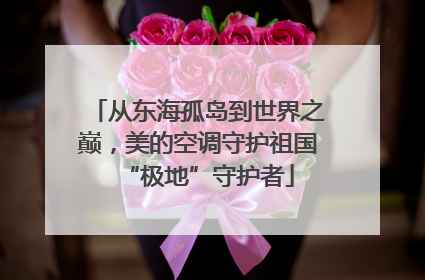 从东海孤岛到世界之巅，美的空调守护祖国“极地”守护者