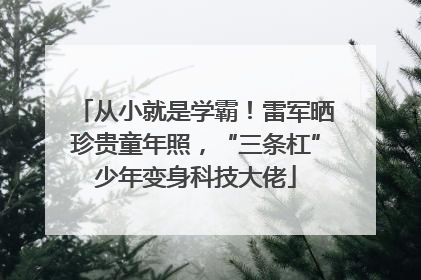从小就是学霸！雷军晒珍贵童年照，“三条杠”少年变身科技大佬